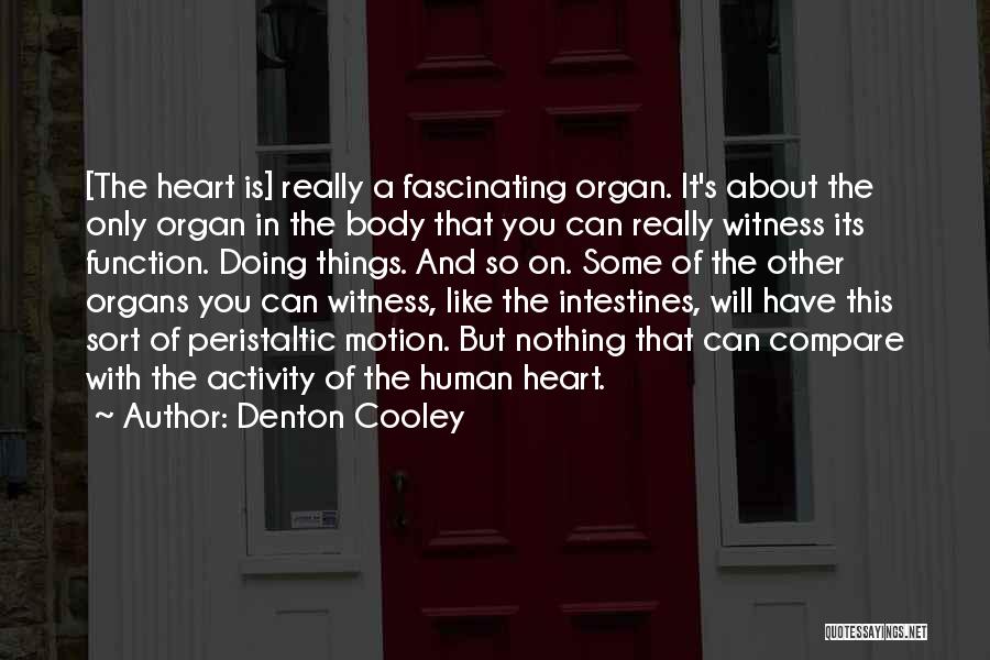 Denton Cooley Quotes: [the Heart Is] Really A Fascinating Organ. It's About The Only Organ In The Body That You Can Really Witness