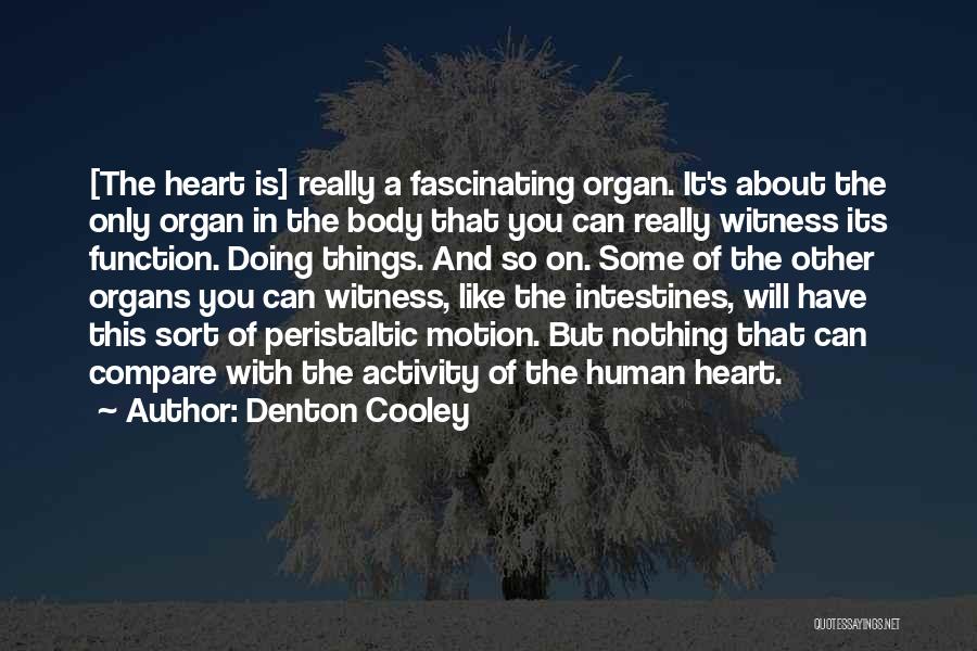 Denton Cooley Quotes: [the Heart Is] Really A Fascinating Organ. It's About The Only Organ In The Body That You Can Really Witness