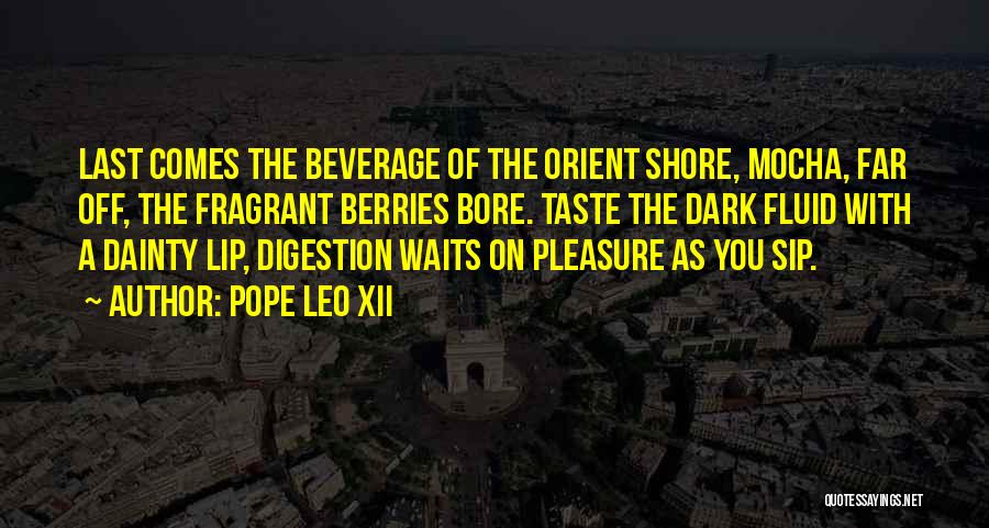 Pope Leo XII Quotes: Last Comes The Beverage Of The Orient Shore, Mocha, Far Off, The Fragrant Berries Bore. Taste The Dark Fluid With