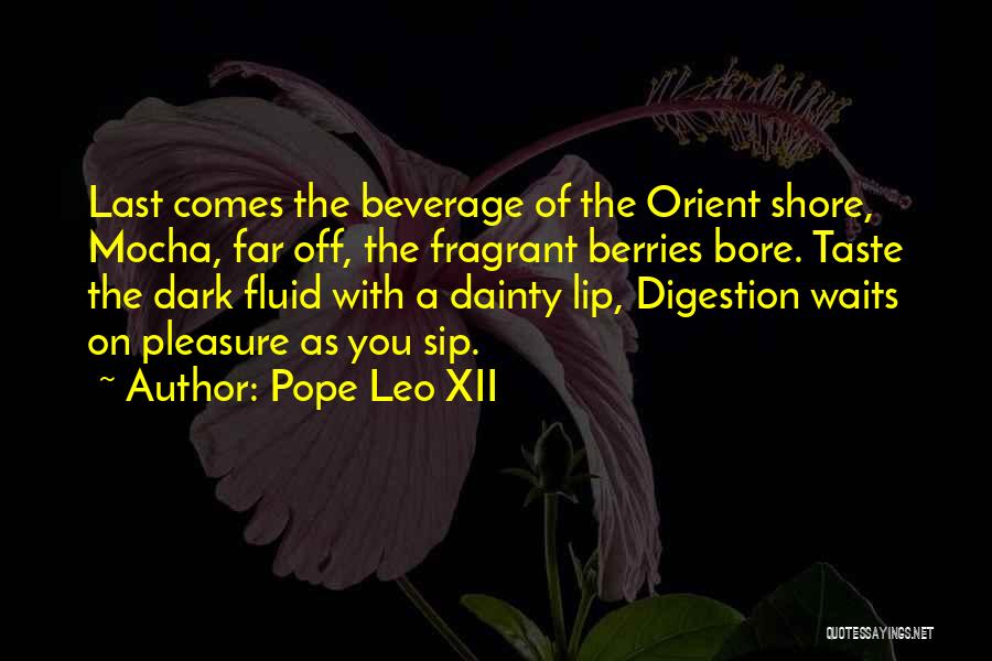 Pope Leo XII Quotes: Last Comes The Beverage Of The Orient Shore, Mocha, Far Off, The Fragrant Berries Bore. Taste The Dark Fluid With