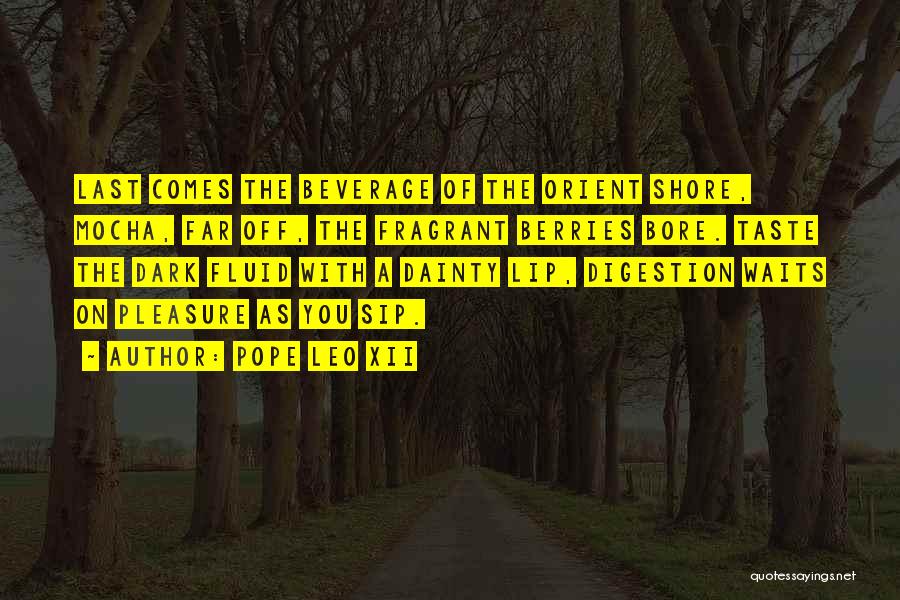 Pope Leo XII Quotes: Last Comes The Beverage Of The Orient Shore, Mocha, Far Off, The Fragrant Berries Bore. Taste The Dark Fluid With