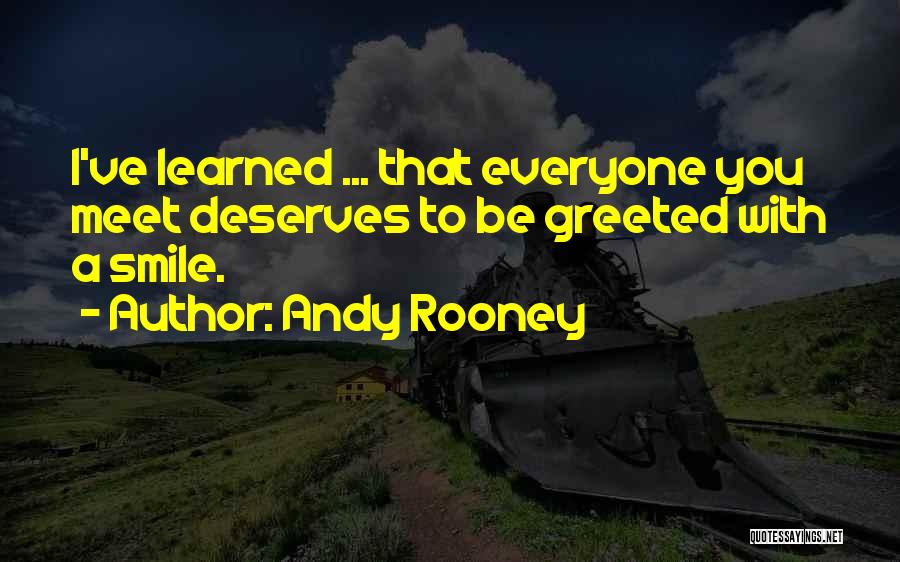 Andy Rooney Quotes: I've Learned ... That Everyone You Meet Deserves To Be Greeted With A Smile.