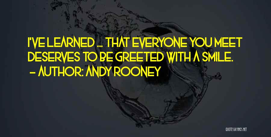 Andy Rooney Quotes: I've Learned ... That Everyone You Meet Deserves To Be Greeted With A Smile.