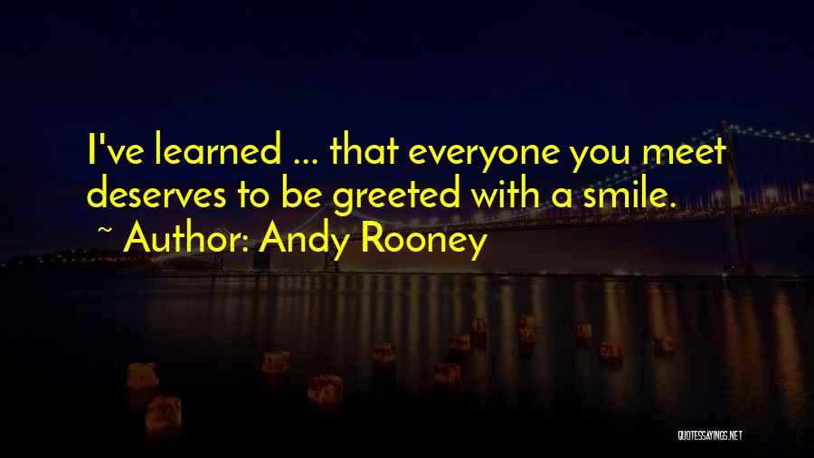 Andy Rooney Quotes: I've Learned ... That Everyone You Meet Deserves To Be Greeted With A Smile.