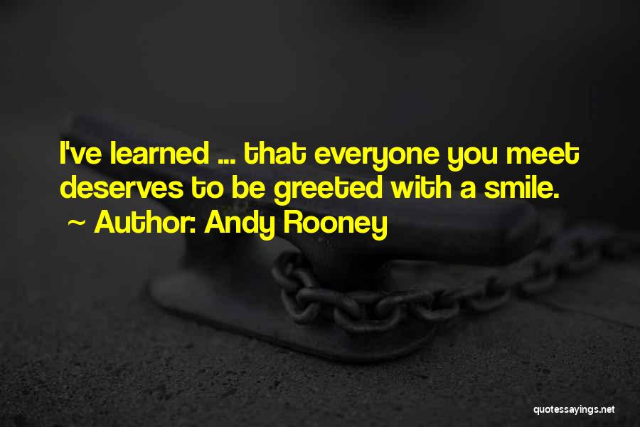 Andy Rooney Quotes: I've Learned ... That Everyone You Meet Deserves To Be Greeted With A Smile.