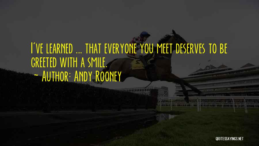 Andy Rooney Quotes: I've Learned ... That Everyone You Meet Deserves To Be Greeted With A Smile.