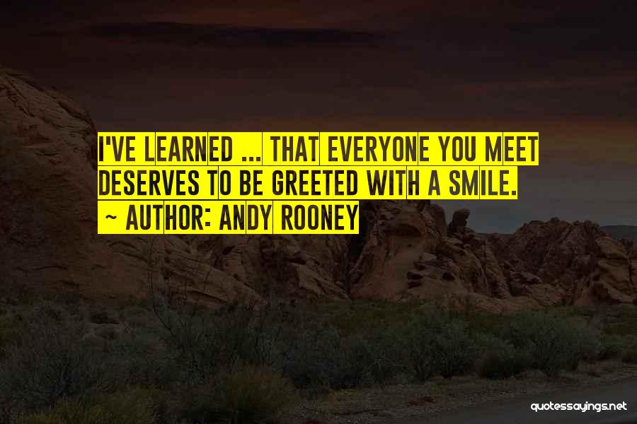 Andy Rooney Quotes: I've Learned ... That Everyone You Meet Deserves To Be Greeted With A Smile.