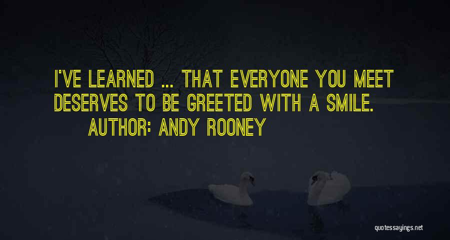 Andy Rooney Quotes: I've Learned ... That Everyone You Meet Deserves To Be Greeted With A Smile.