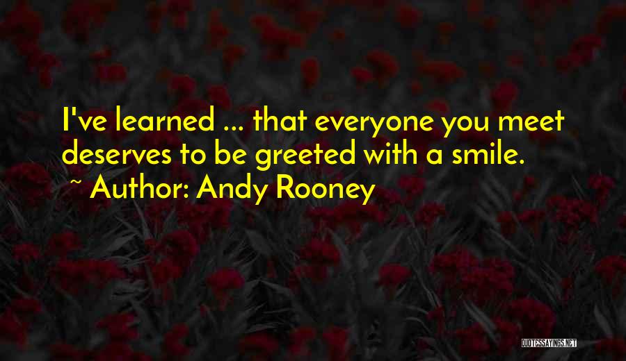 Andy Rooney Quotes: I've Learned ... That Everyone You Meet Deserves To Be Greeted With A Smile.