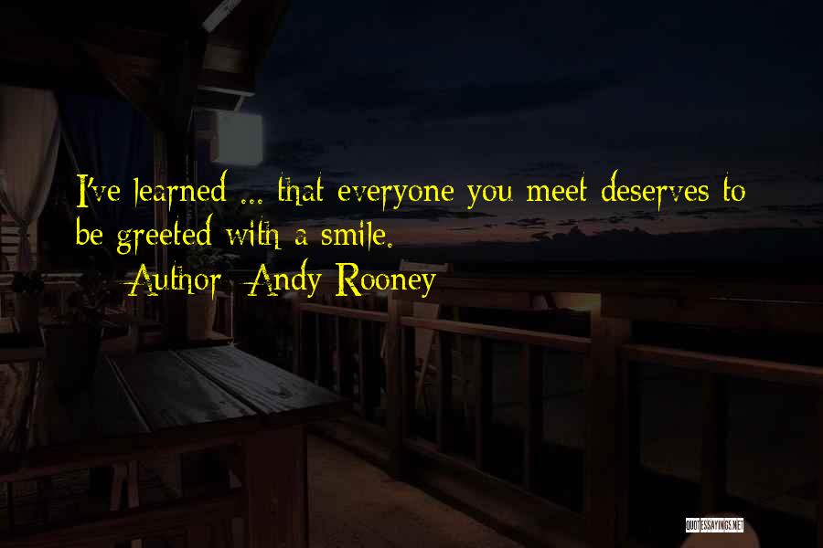 Andy Rooney Quotes: I've Learned ... That Everyone You Meet Deserves To Be Greeted With A Smile.