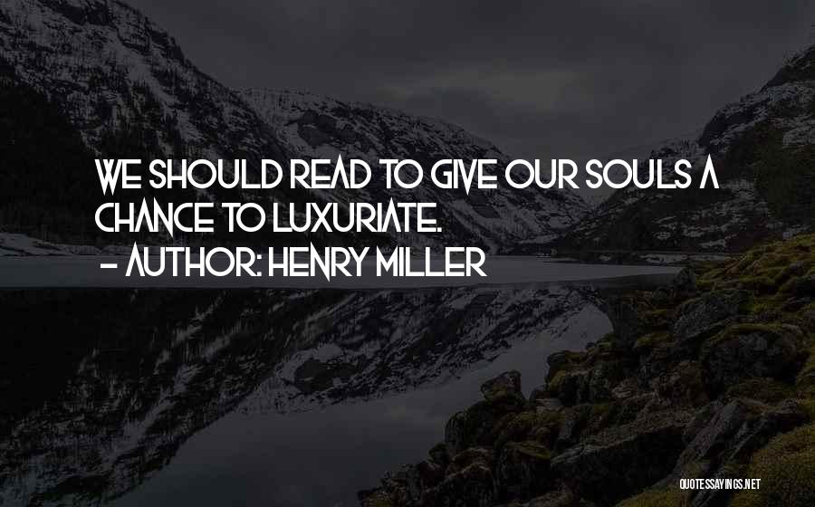 Henry Miller Quotes: We Should Read To Give Our Souls A Chance To Luxuriate.