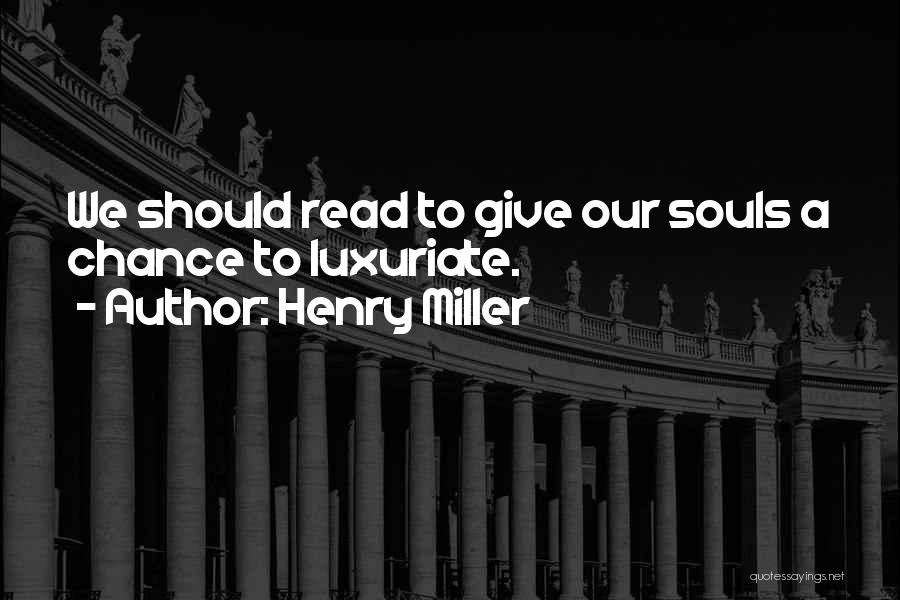 Henry Miller Quotes: We Should Read To Give Our Souls A Chance To Luxuriate.