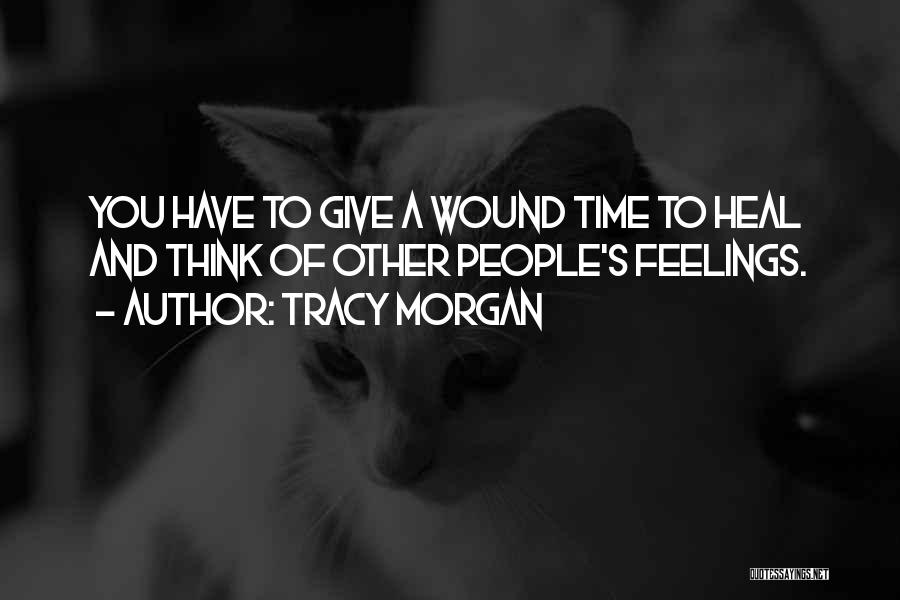 Tracy Morgan Quotes: You Have To Give A Wound Time To Heal And Think Of Other People's Feelings.