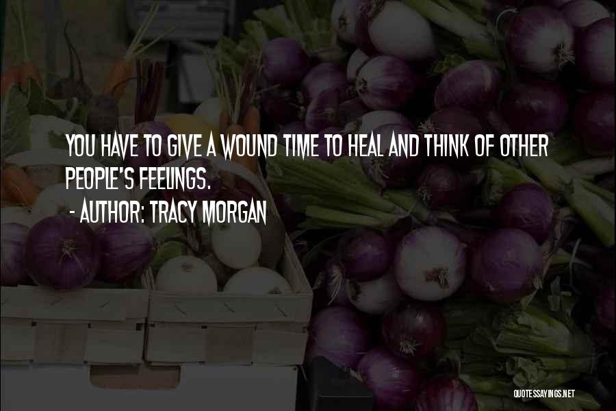 Tracy Morgan Quotes: You Have To Give A Wound Time To Heal And Think Of Other People's Feelings.