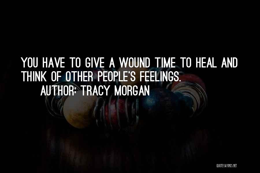 Tracy Morgan Quotes: You Have To Give A Wound Time To Heal And Think Of Other People's Feelings.