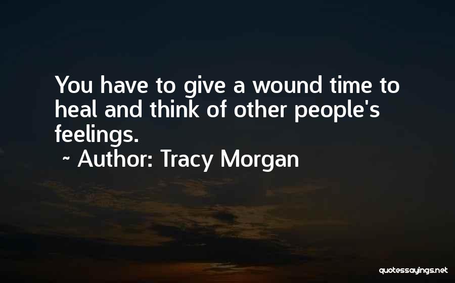 Tracy Morgan Quotes: You Have To Give A Wound Time To Heal And Think Of Other People's Feelings.