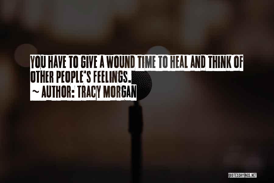 Tracy Morgan Quotes: You Have To Give A Wound Time To Heal And Think Of Other People's Feelings.