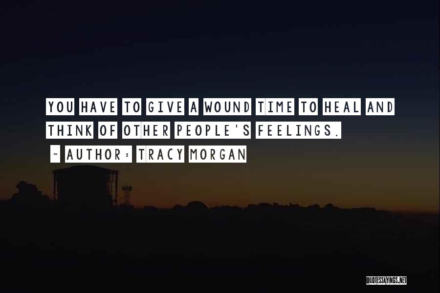 Tracy Morgan Quotes: You Have To Give A Wound Time To Heal And Think Of Other People's Feelings.