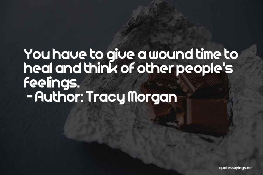 Tracy Morgan Quotes: You Have To Give A Wound Time To Heal And Think Of Other People's Feelings.