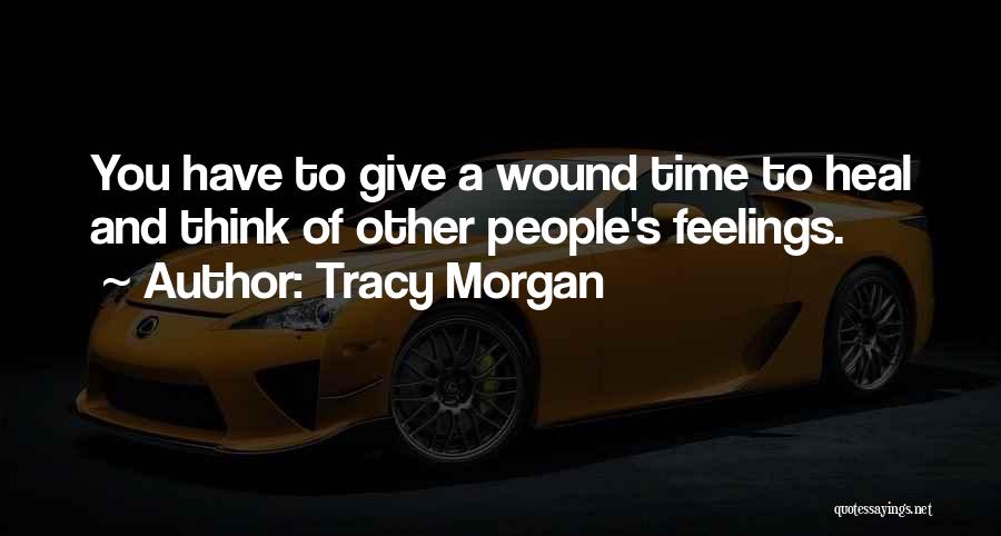 Tracy Morgan Quotes: You Have To Give A Wound Time To Heal And Think Of Other People's Feelings.