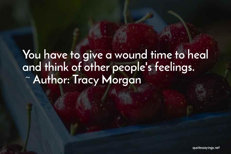 Tracy Morgan Quotes: You Have To Give A Wound Time To Heal And Think Of Other People's Feelings.