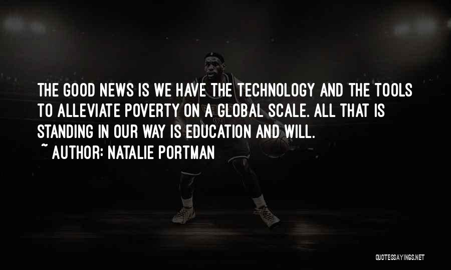 Natalie Portman Quotes: The Good News Is We Have The Technology And The Tools To Alleviate Poverty On A Global Scale. All That