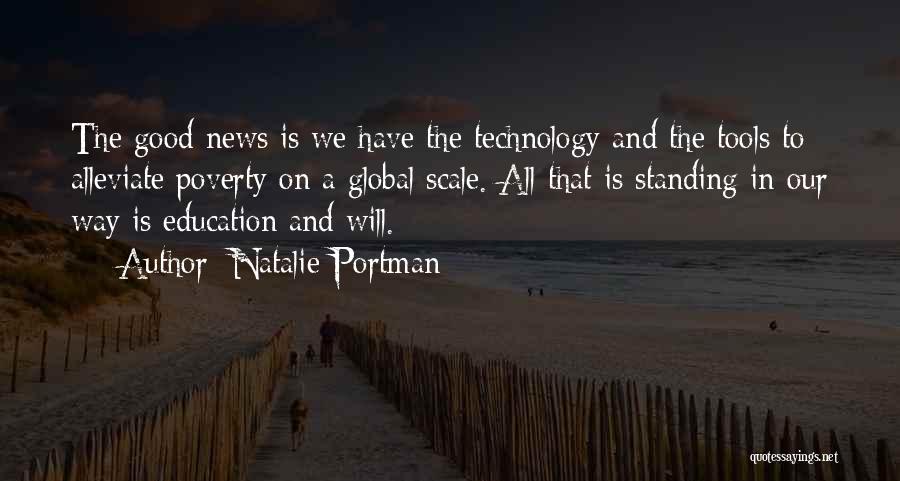 Natalie Portman Quotes: The Good News Is We Have The Technology And The Tools To Alleviate Poverty On A Global Scale. All That