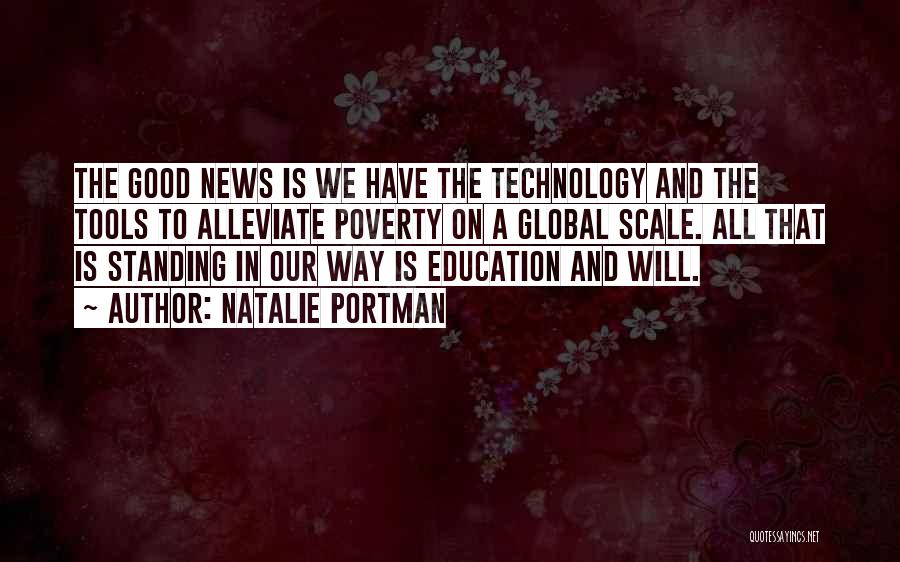 Natalie Portman Quotes: The Good News Is We Have The Technology And The Tools To Alleviate Poverty On A Global Scale. All That