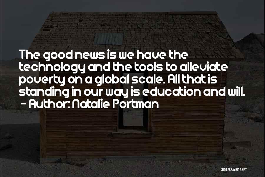 Natalie Portman Quotes: The Good News Is We Have The Technology And The Tools To Alleviate Poverty On A Global Scale. All That