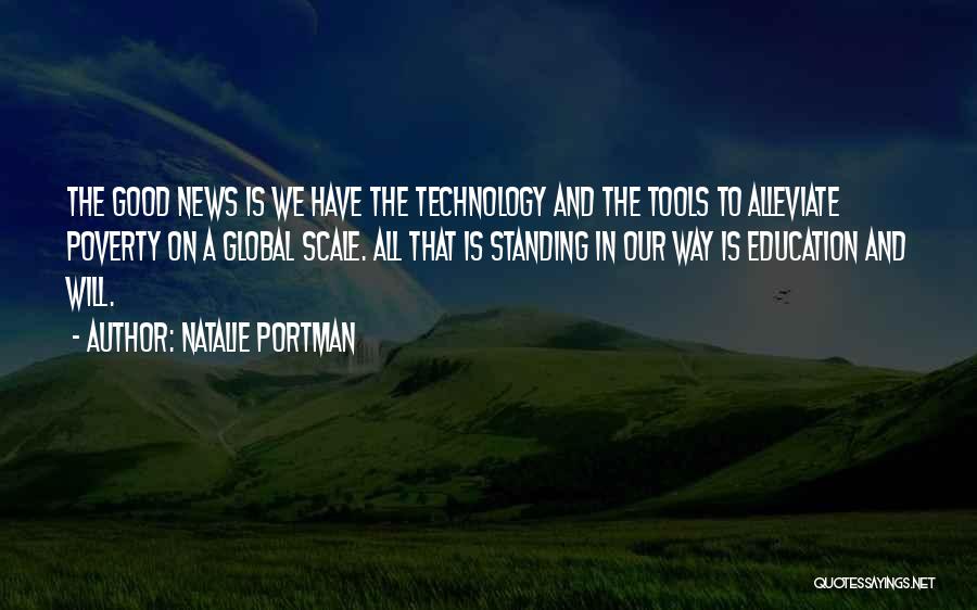 Natalie Portman Quotes: The Good News Is We Have The Technology And The Tools To Alleviate Poverty On A Global Scale. All That