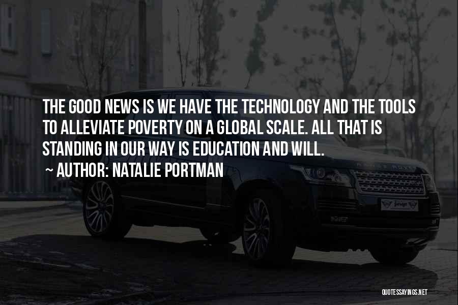 Natalie Portman Quotes: The Good News Is We Have The Technology And The Tools To Alleviate Poverty On A Global Scale. All That