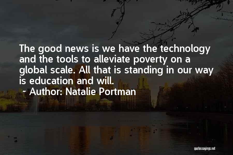 Natalie Portman Quotes: The Good News Is We Have The Technology And The Tools To Alleviate Poverty On A Global Scale. All That