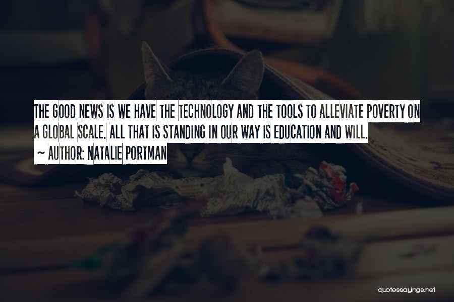 Natalie Portman Quotes: The Good News Is We Have The Technology And The Tools To Alleviate Poverty On A Global Scale. All That