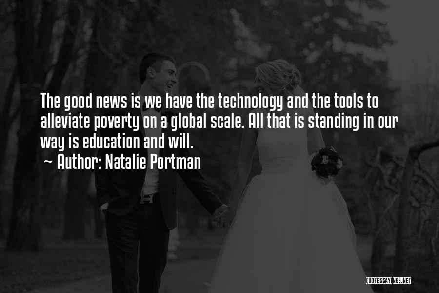 Natalie Portman Quotes: The Good News Is We Have The Technology And The Tools To Alleviate Poverty On A Global Scale. All That