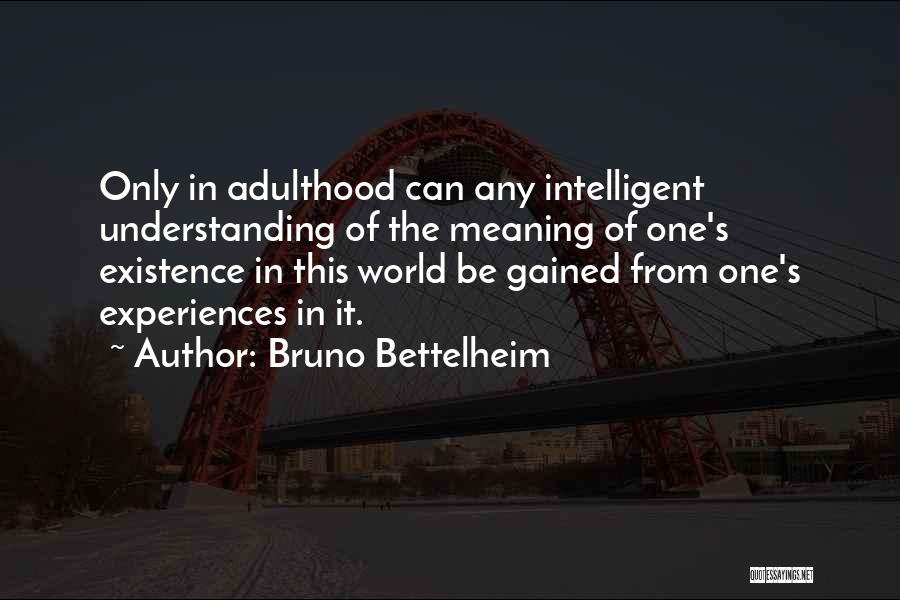 Bruno Bettelheim Quotes: Only In Adulthood Can Any Intelligent Understanding Of The Meaning Of One's Existence In This World Be Gained From One's