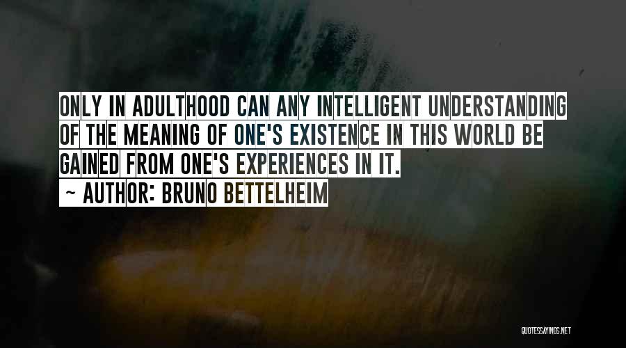 Bruno Bettelheim Quotes: Only In Adulthood Can Any Intelligent Understanding Of The Meaning Of One's Existence In This World Be Gained From One's