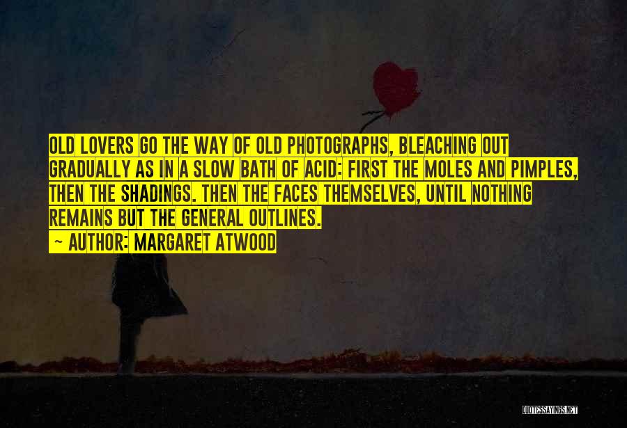 Margaret Atwood Quotes: Old Lovers Go The Way Of Old Photographs, Bleaching Out Gradually As In A Slow Bath Of Acid: First The