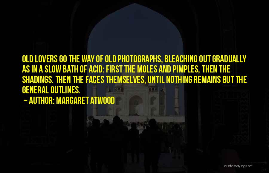 Margaret Atwood Quotes: Old Lovers Go The Way Of Old Photographs, Bleaching Out Gradually As In A Slow Bath Of Acid: First The