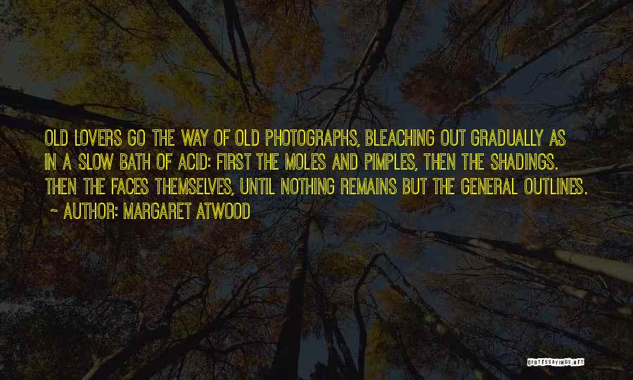Margaret Atwood Quotes: Old Lovers Go The Way Of Old Photographs, Bleaching Out Gradually As In A Slow Bath Of Acid: First The