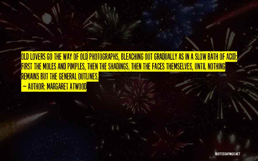 Margaret Atwood Quotes: Old Lovers Go The Way Of Old Photographs, Bleaching Out Gradually As In A Slow Bath Of Acid: First The