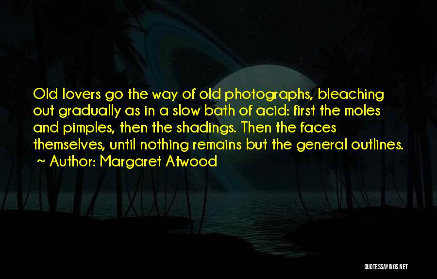 Margaret Atwood Quotes: Old Lovers Go The Way Of Old Photographs, Bleaching Out Gradually As In A Slow Bath Of Acid: First The