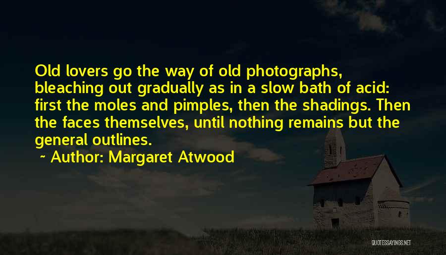 Margaret Atwood Quotes: Old Lovers Go The Way Of Old Photographs, Bleaching Out Gradually As In A Slow Bath Of Acid: First The