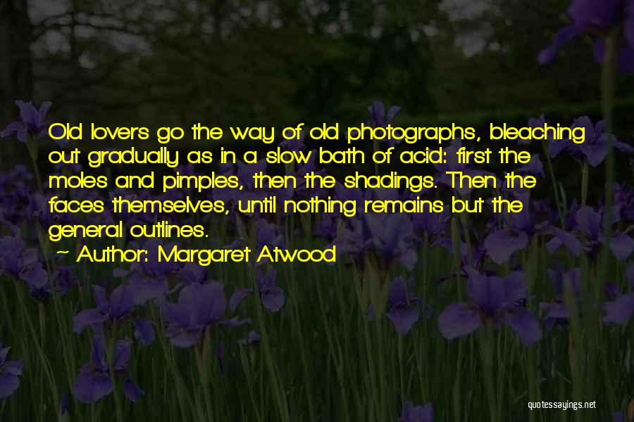 Margaret Atwood Quotes: Old Lovers Go The Way Of Old Photographs, Bleaching Out Gradually As In A Slow Bath Of Acid: First The