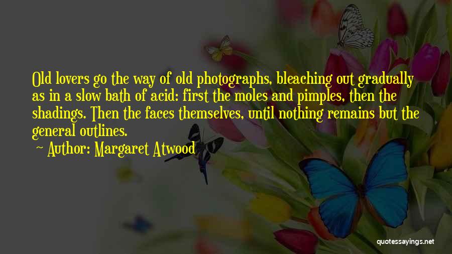 Margaret Atwood Quotes: Old Lovers Go The Way Of Old Photographs, Bleaching Out Gradually As In A Slow Bath Of Acid: First The