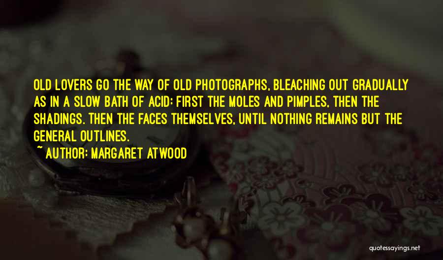 Margaret Atwood Quotes: Old Lovers Go The Way Of Old Photographs, Bleaching Out Gradually As In A Slow Bath Of Acid: First The