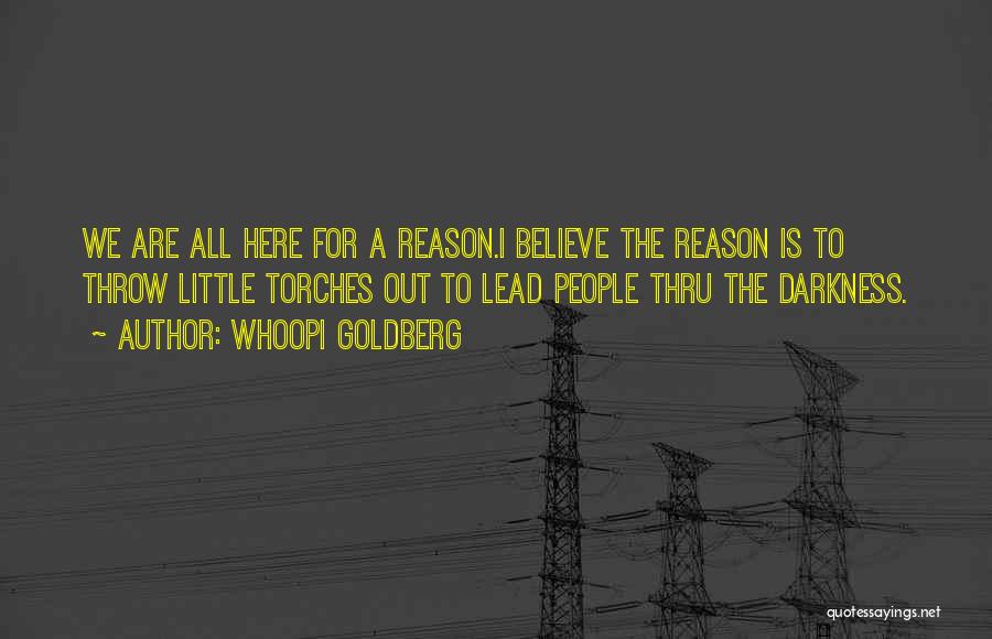 Whoopi Goldberg Quotes: We Are All Here For A Reason.i Believe The Reason Is To Throw Little Torches Out To Lead People Thru