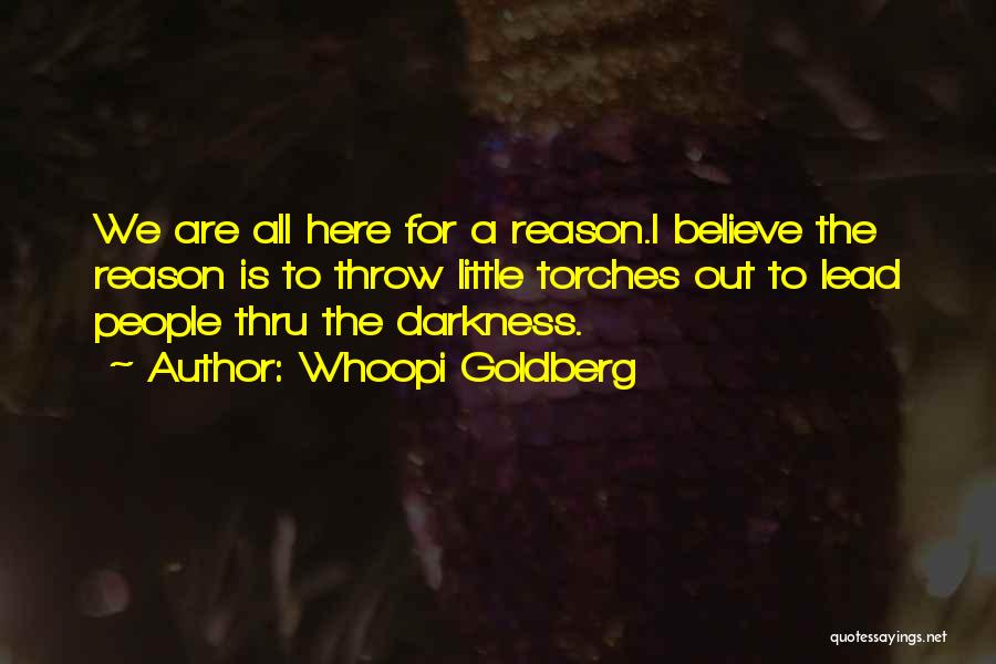 Whoopi Goldberg Quotes: We Are All Here For A Reason.i Believe The Reason Is To Throw Little Torches Out To Lead People Thru