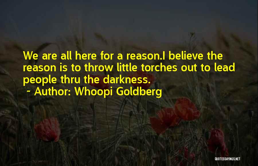 Whoopi Goldberg Quotes: We Are All Here For A Reason.i Believe The Reason Is To Throw Little Torches Out To Lead People Thru