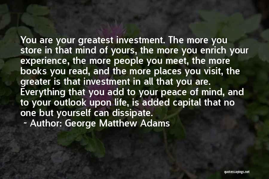 George Matthew Adams Quotes: You Are Your Greatest Investment. The More You Store In That Mind Of Yours, The More You Enrich Your Experience,