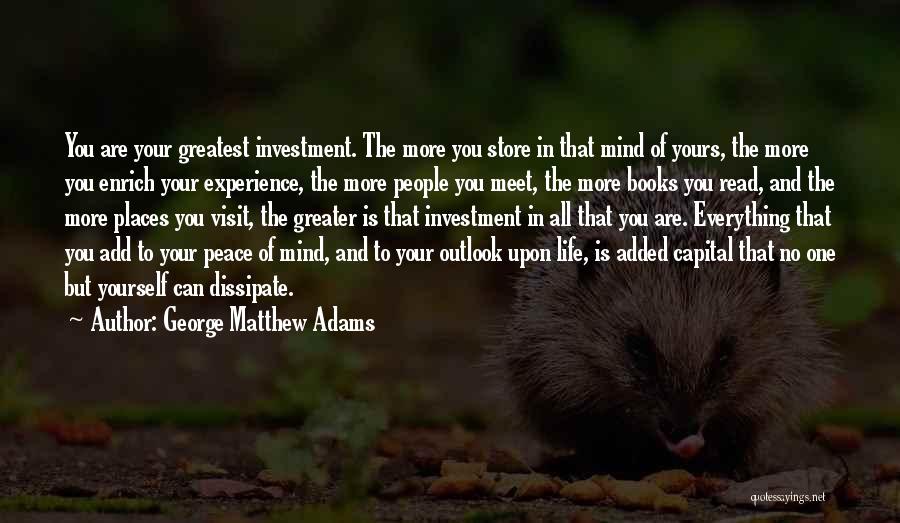 George Matthew Adams Quotes: You Are Your Greatest Investment. The More You Store In That Mind Of Yours, The More You Enrich Your Experience,